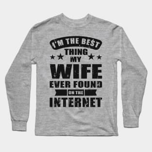 I'm The Best Thing My Wife Ever Found On The Internet Long Sleeve T-Shirt